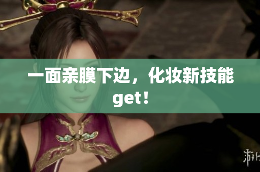 一面亲膜下边，化妆新技能get！