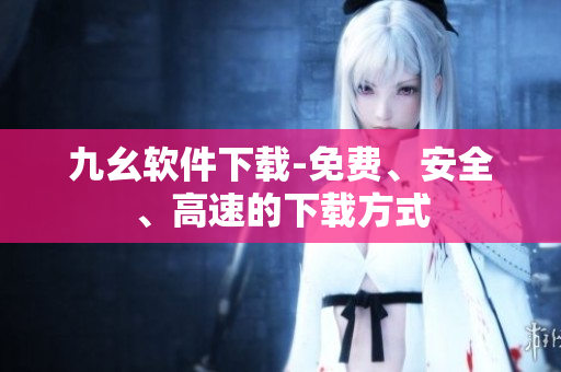 九幺软件下载-免费、安全、高速的下载方式