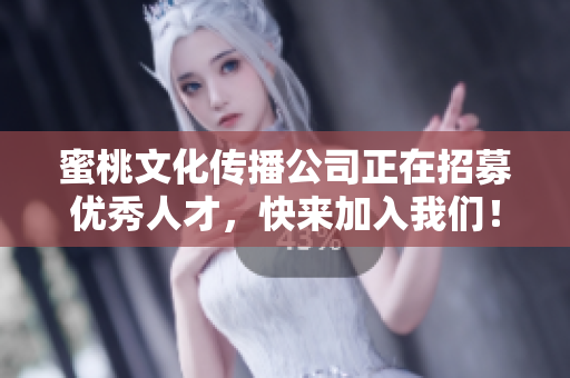 蜜桃文化传播公司正在招募优秀人才，快来加入我们！