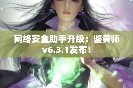 网络安全助手升级：鉴黄师v6.3.1发布！