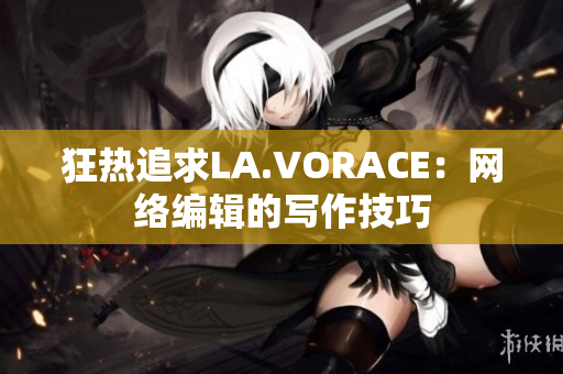 狂热追求LA.VORACE：网络编辑的写作技巧