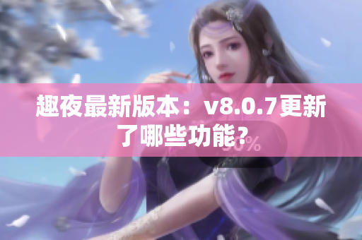 趣夜最新版本：v8.0.7更新了哪些功能？