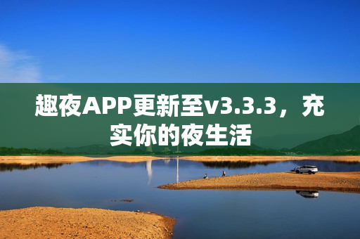 趣夜APP更新至v3.3.3，充实你的夜生活