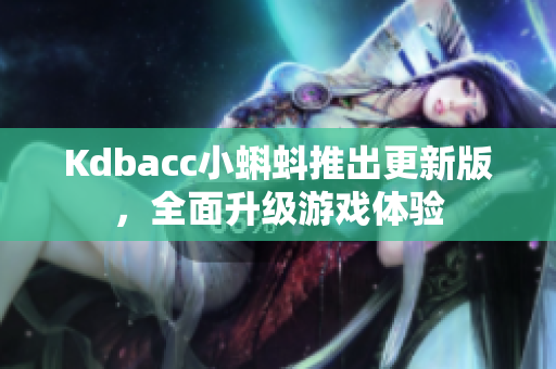 Kdbacc小蝌蚪推出更新版，全面升级游戏体验