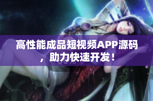 高性能成品短视频APP源码，助力快速开发！