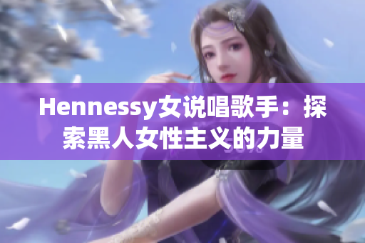 Hennessy女说唱歌手：探索黑人女性主义的力量