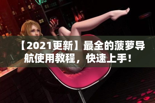 【2021更新】最全的菠萝导航使用教程，快速上手！