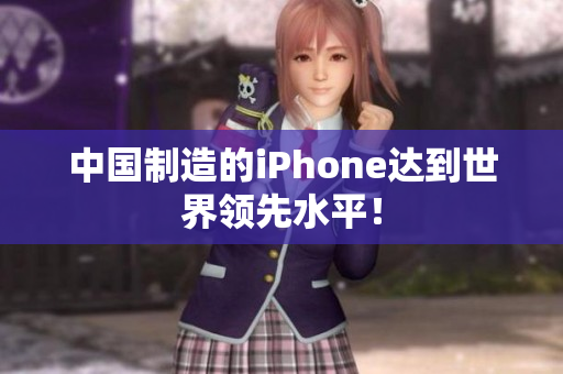 中国制造的iPhone达到世界领先水平！