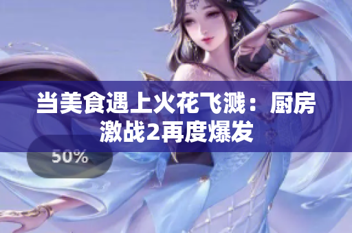 当美食遇上火花飞溅：厨房激战2再度爆发