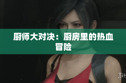 厨师大对决：厨房里的热血冒险