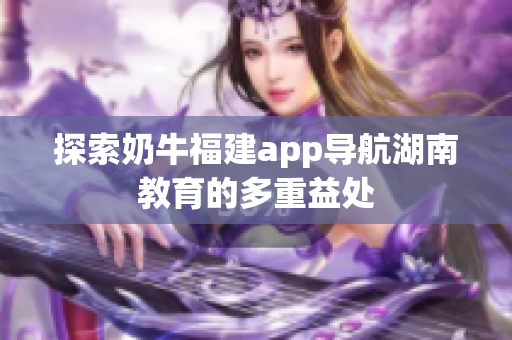 探索奶牛福建app导航湖南教育的多重益处