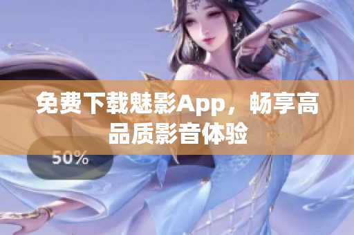 免费下载魅影App，畅享高品质影音体验