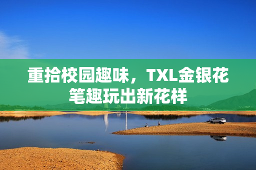 重拾校园趣味，TXL金银花笔趣玩出新花样