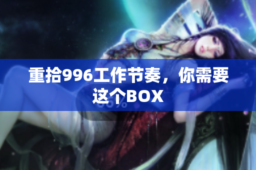 重拾996工作节奏，你需要这个BOX