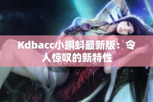 Kdbacc小蝌蚪最新版：令人惊叹的新特性