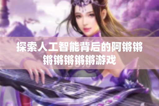 探索人工智能背后的阿锵锵锵锵锵锵锵游戏
