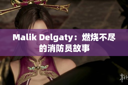 Malik Delgaty：燃烧不尽的消防员故事