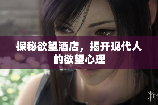 探秘欲望酒店，揭开现代人的欲望心理