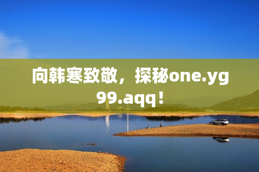 向韩寒致敬，探秘one.yg99.aqq！