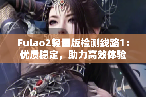Fulao2轻量版检测线路1：优质稳定，助力高效体验