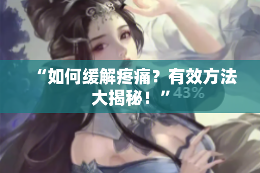 “如何缓解疼痛？有效方法大揭秘！”