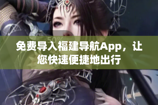 免费导入福建导航App，让您快速便捷地出行