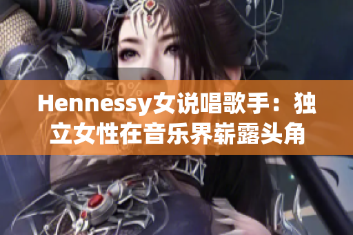Hennessy女说唱歌手：独立女性在音乐界崭露头角