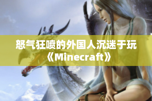 怒气狂喷的外国人沉迷于玩《Minecraft》