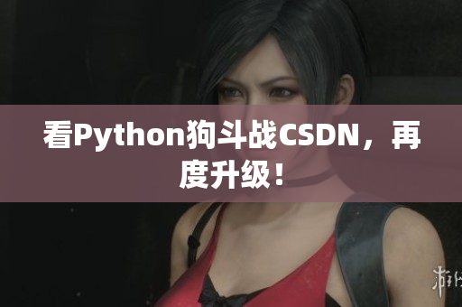 看Python狗斗战CSDN，再度升级！