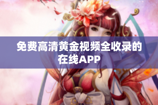 免费高清黄金视频全收录的在线APP