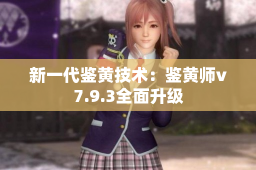 新一代鉴黄技术：鉴黄师v7.9.3全面升级