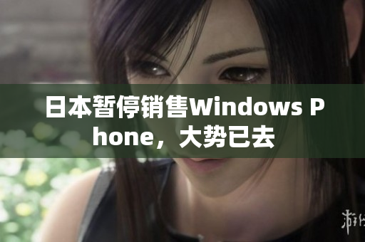 日本暂停销售Windows Phone，大势已去