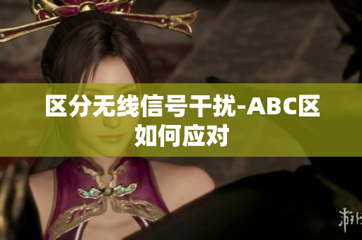区分无线信号干扰-ABC区如何应对