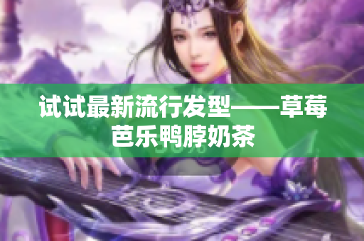 试试最新流行发型——草莓芭乐鸭脖奶茶