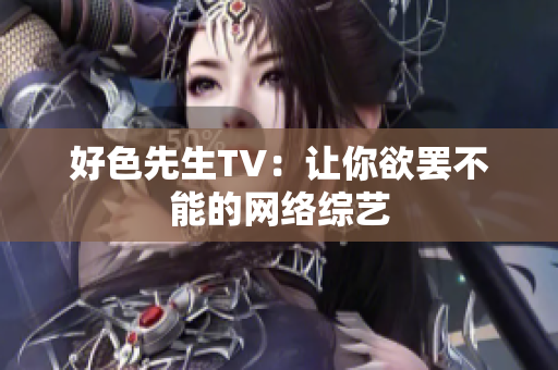 好色先生TV：让你欲罢不能的网络综艺