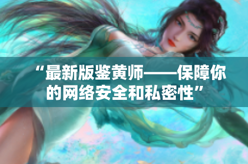 “最新版鉴黄师——保障你的网络安全和私密性”