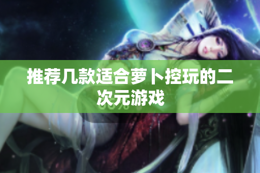 推荐几款适合萝卜控玩的二次元游戏