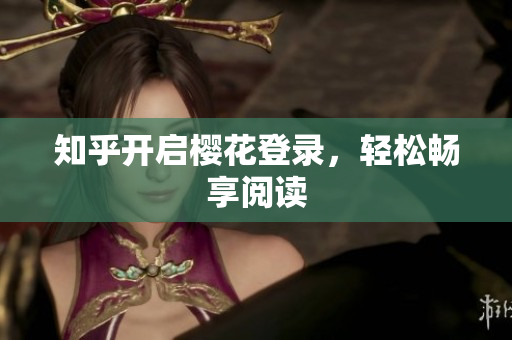 知乎开启樱花登录，轻松畅享阅读