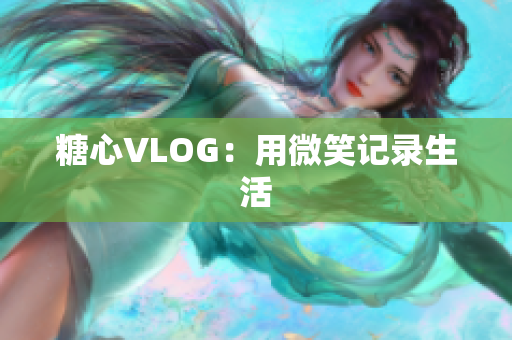 糖心VLOG：用微笑记录生活