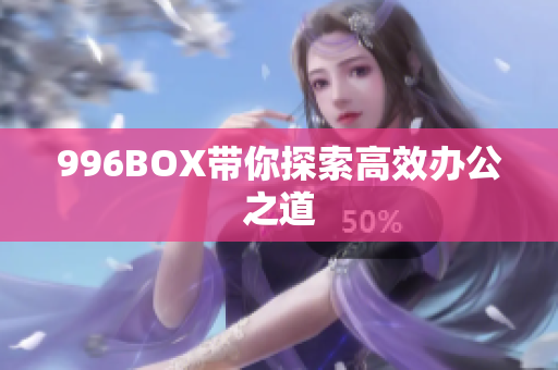 996BOX带你探索高效办公之道
