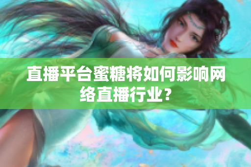 直播平台蜜糖将如何影响网络直播行业？