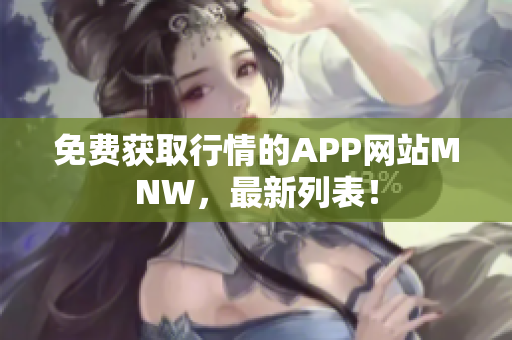 免费获取行情的APP网站MNW，最新列表！