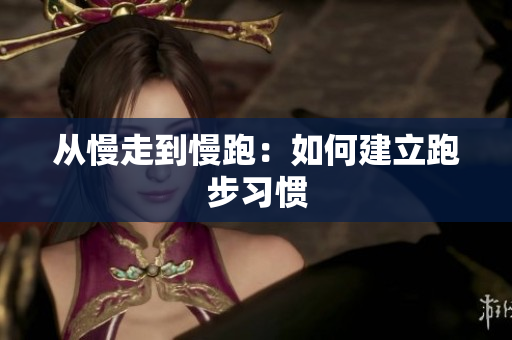 从慢走到慢跑：如何建立跑步习惯