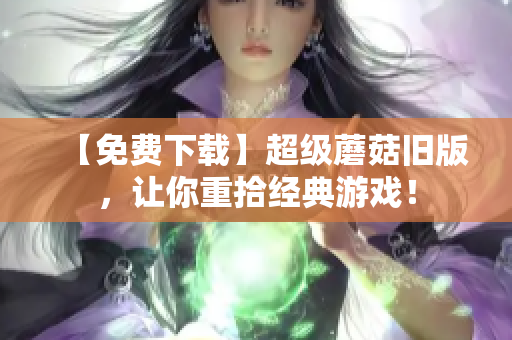 【免费下载】超级蘑菇旧版，让你重拾经典游戏！