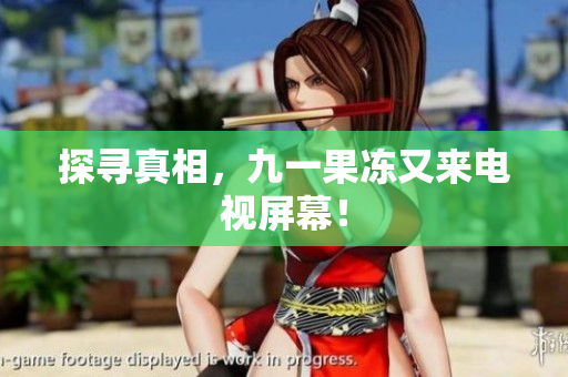 探寻真相，九一果冻又来电视屏幕！