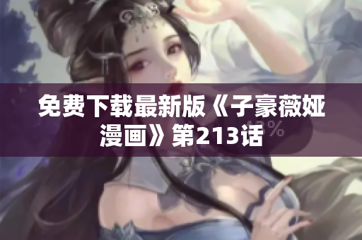 免费下载最新版《子豪薇娅漫画》第213话