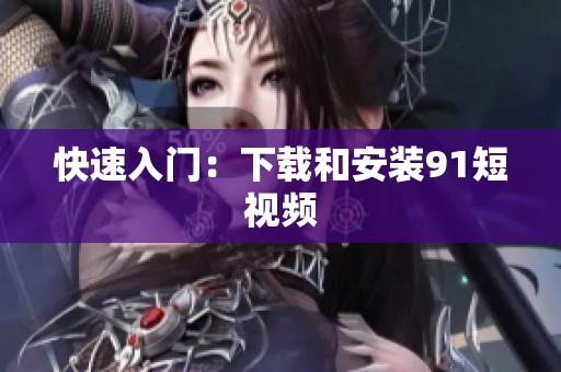 快速入门：下载和安装9 1短视频