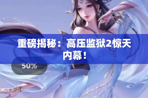 重磅揭秘：高压监狱2惊天内幕！