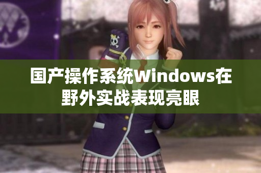 国产操作系统Windows在野外实战表现亮眼