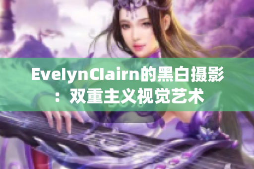 EveIynCIairn的黑白摄影：双重主义视觉艺术